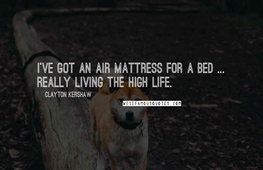 Clayton Kershaw Quotes: I've got an air mattress for a bed ... really living the high life.