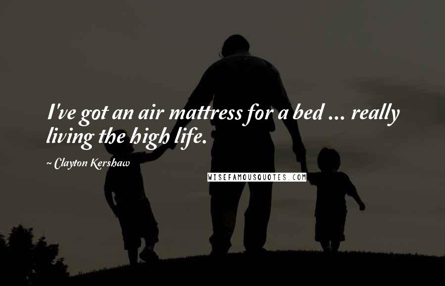 Clayton Kershaw Quotes: I've got an air mattress for a bed ... really living the high life.