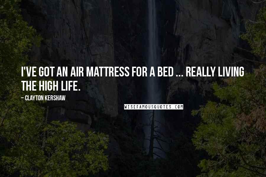 Clayton Kershaw Quotes: I've got an air mattress for a bed ... really living the high life.