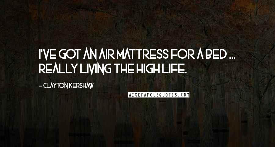 Clayton Kershaw Quotes: I've got an air mattress for a bed ... really living the high life.