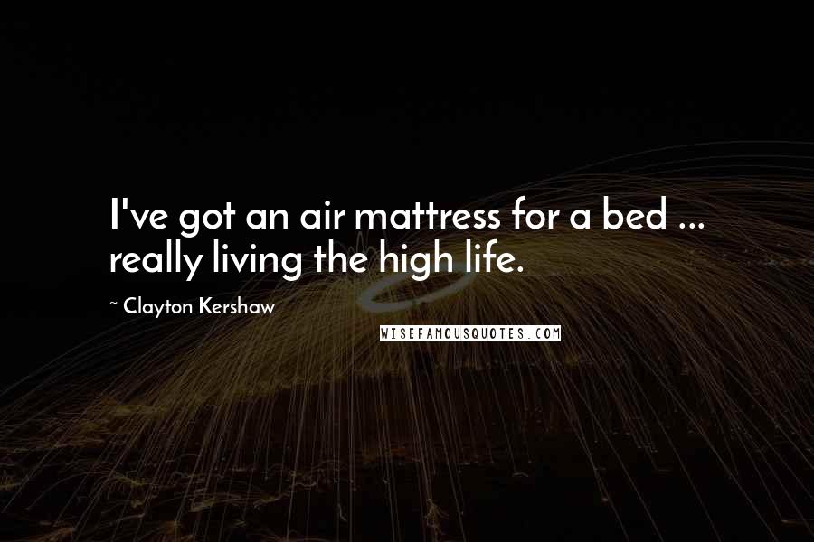 Clayton Kershaw Quotes: I've got an air mattress for a bed ... really living the high life.