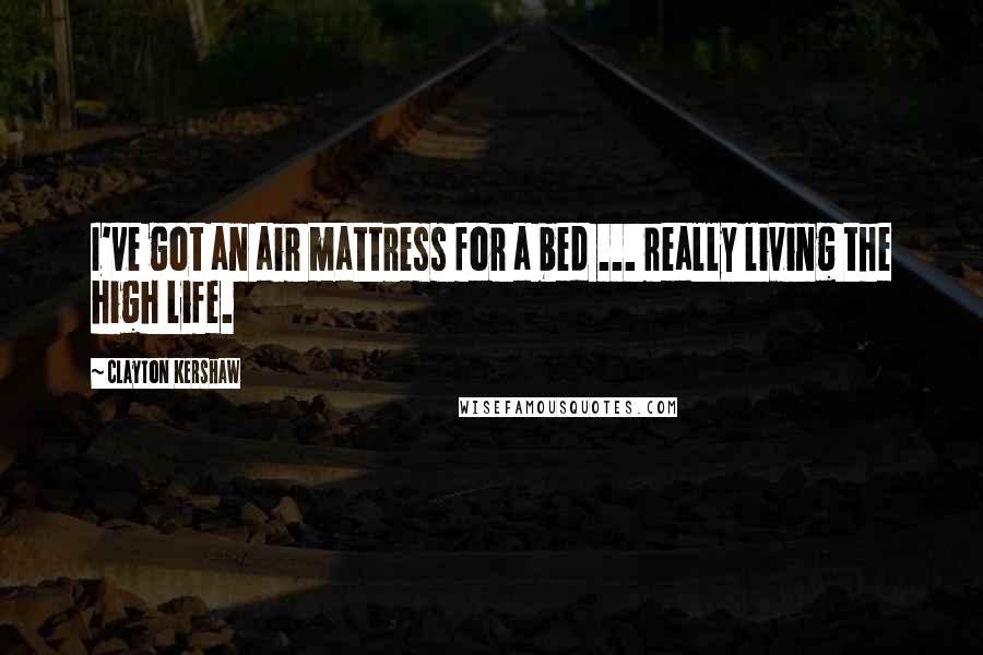 Clayton Kershaw Quotes: I've got an air mattress for a bed ... really living the high life.