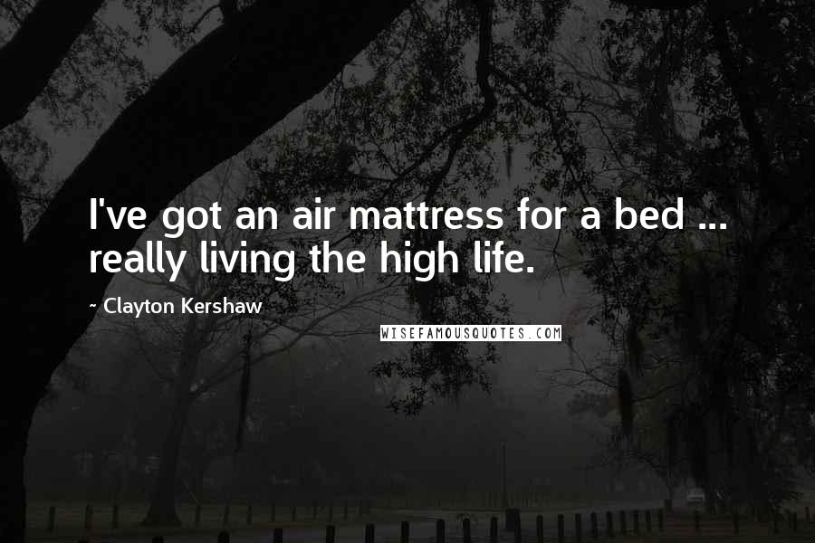 Clayton Kershaw Quotes: I've got an air mattress for a bed ... really living the high life.