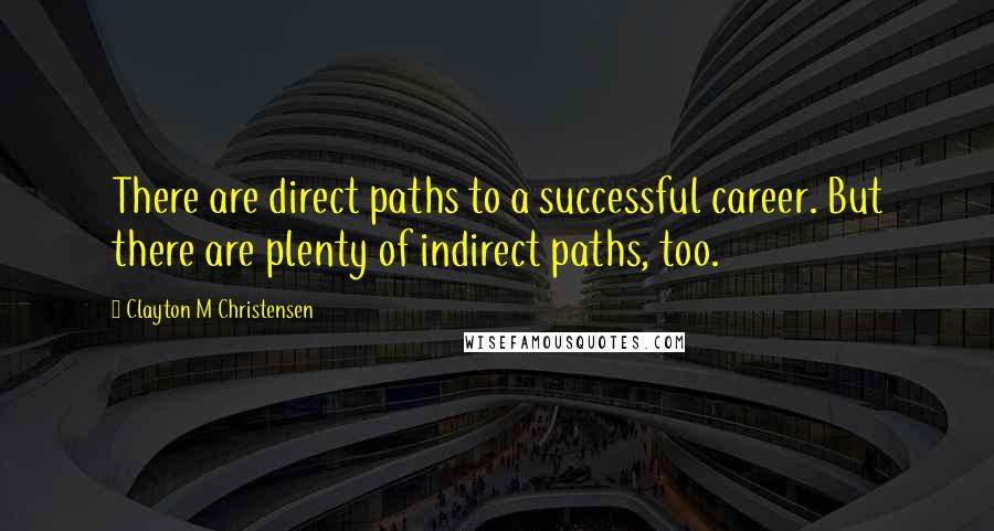 Clayton M Christensen Quotes: There are direct paths to a successful career. But there are plenty of indirect paths, too.