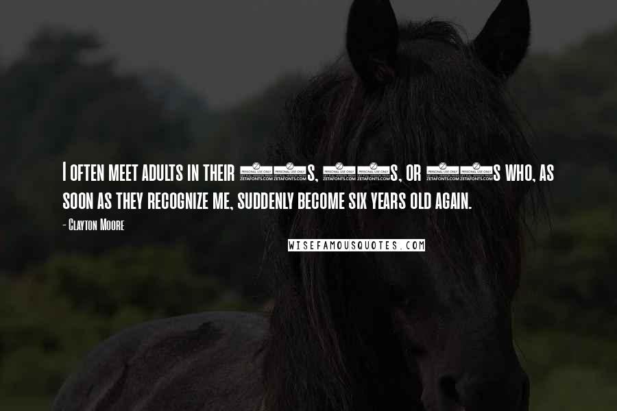 Clayton Moore Quotes: I often meet adults in their 30s, 40s, or 50s who, as soon as they recognize me, suddenly become six years old again.