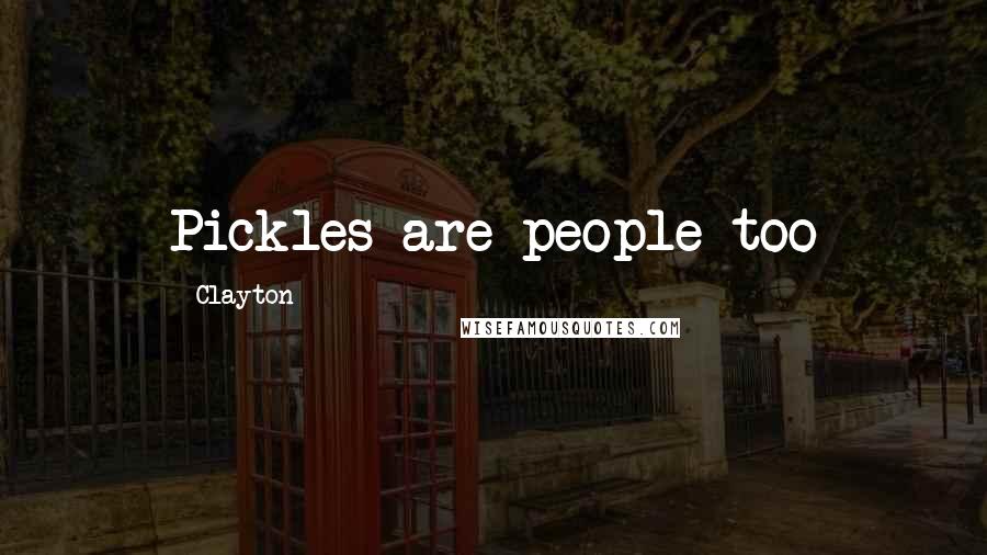 Clayton Quotes: Pickles are people too