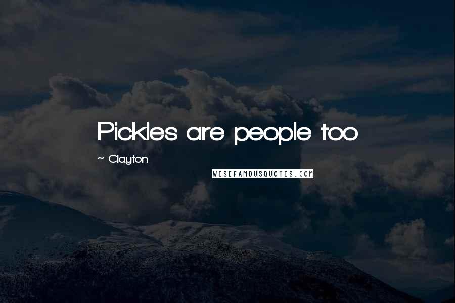 Clayton Quotes: Pickles are people too