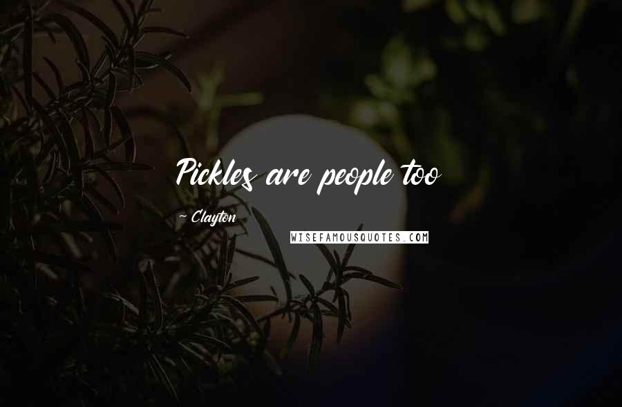 Clayton Quotes: Pickles are people too