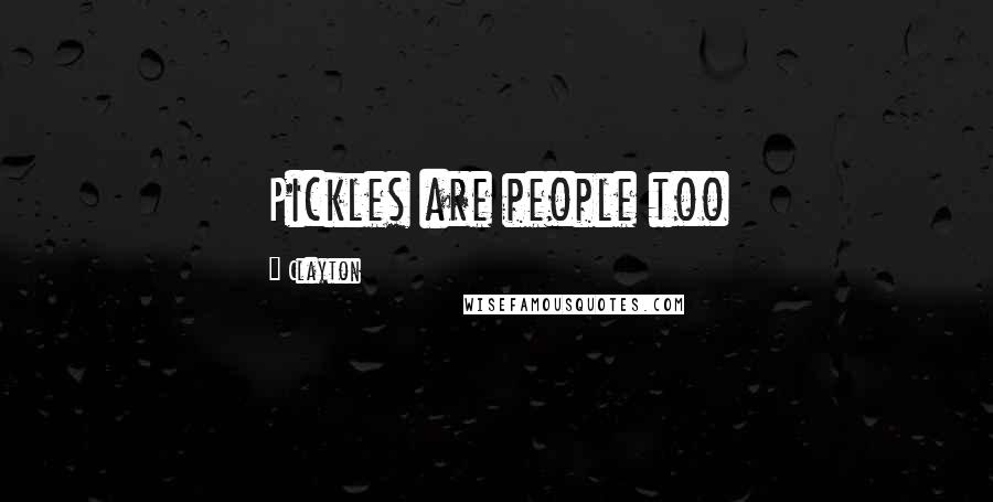 Clayton Quotes: Pickles are people too