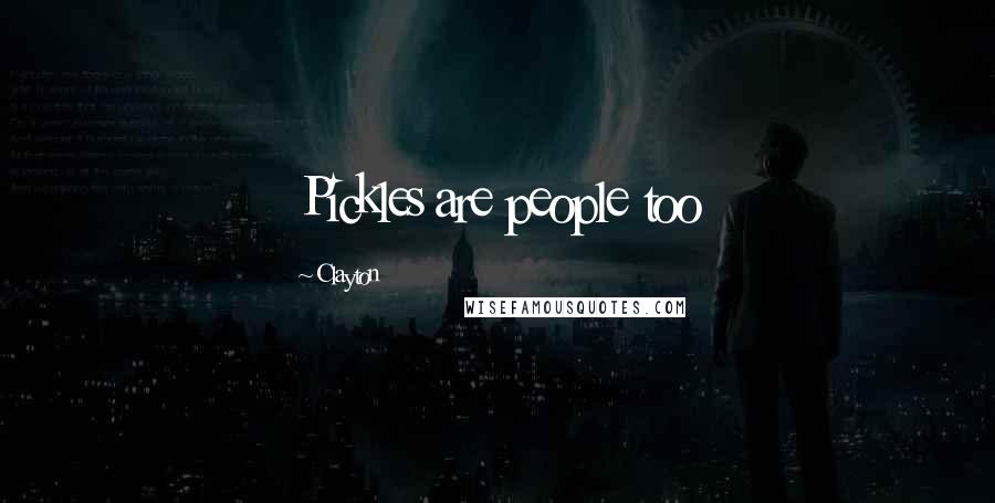 Clayton Quotes: Pickles are people too