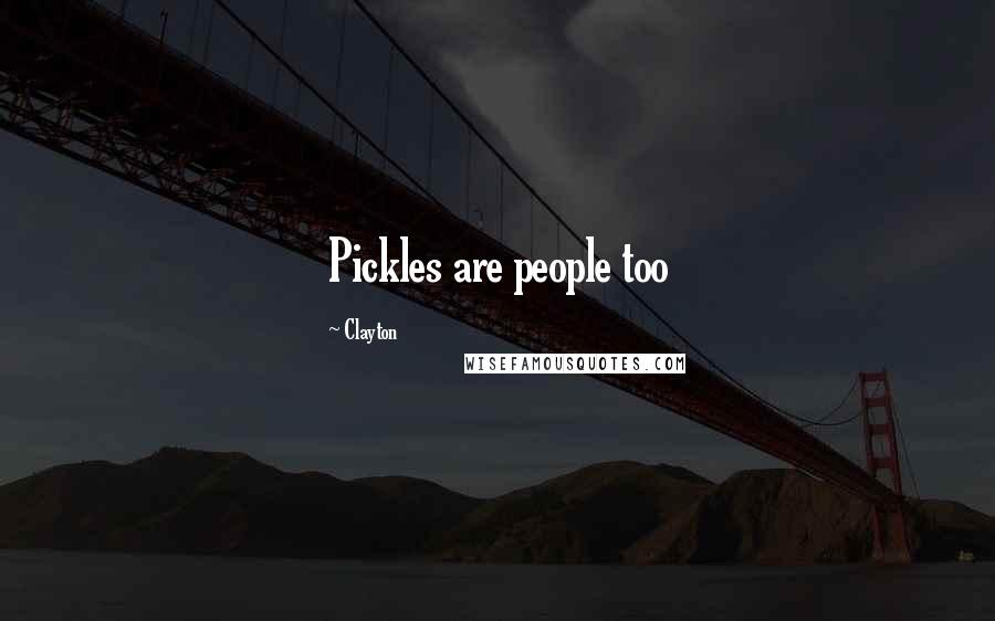 Clayton Quotes: Pickles are people too