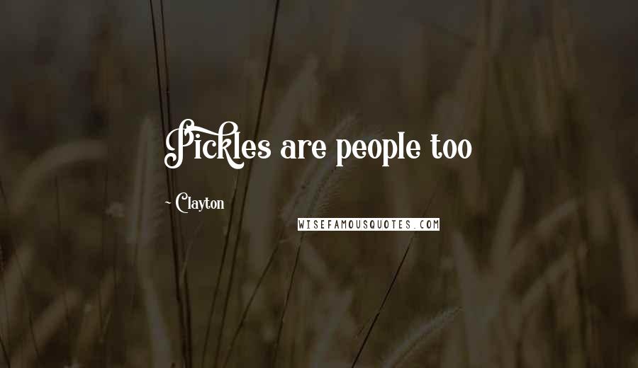 Clayton Quotes: Pickles are people too