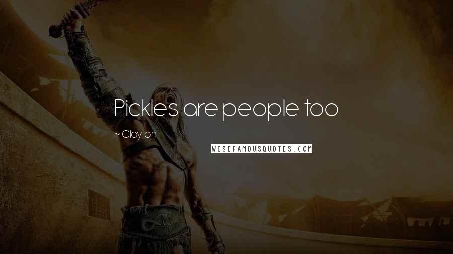 Clayton Quotes: Pickles are people too