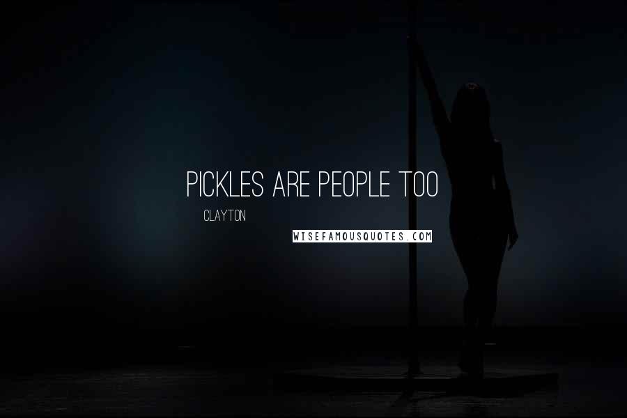 Clayton Quotes: Pickles are people too