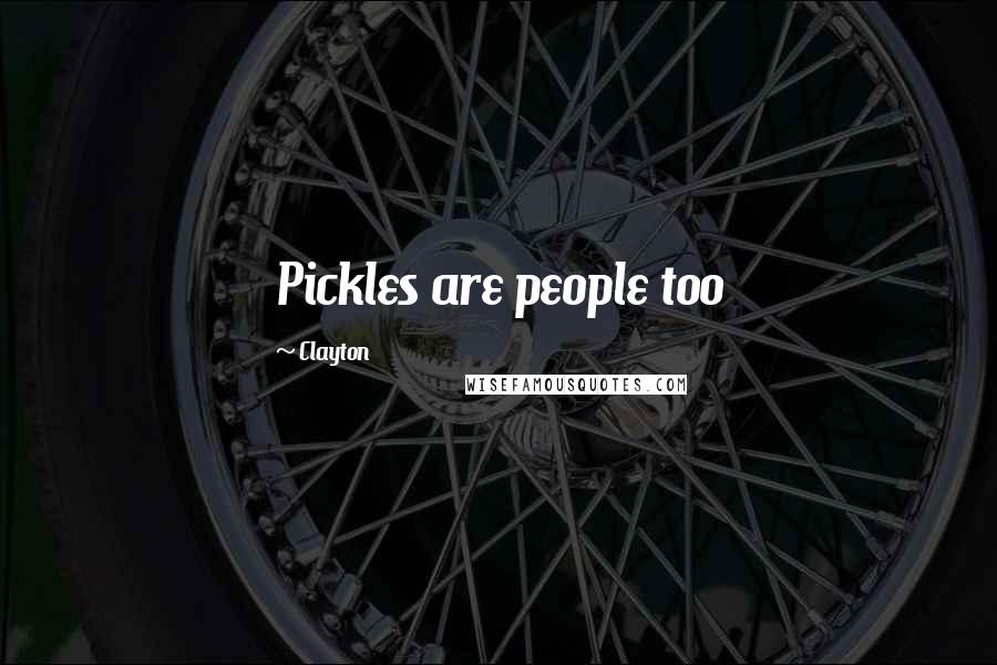 Clayton Quotes: Pickles are people too