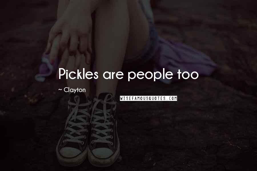 Clayton Quotes: Pickles are people too