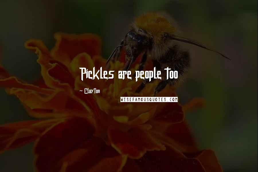 Clayton Quotes: Pickles are people too