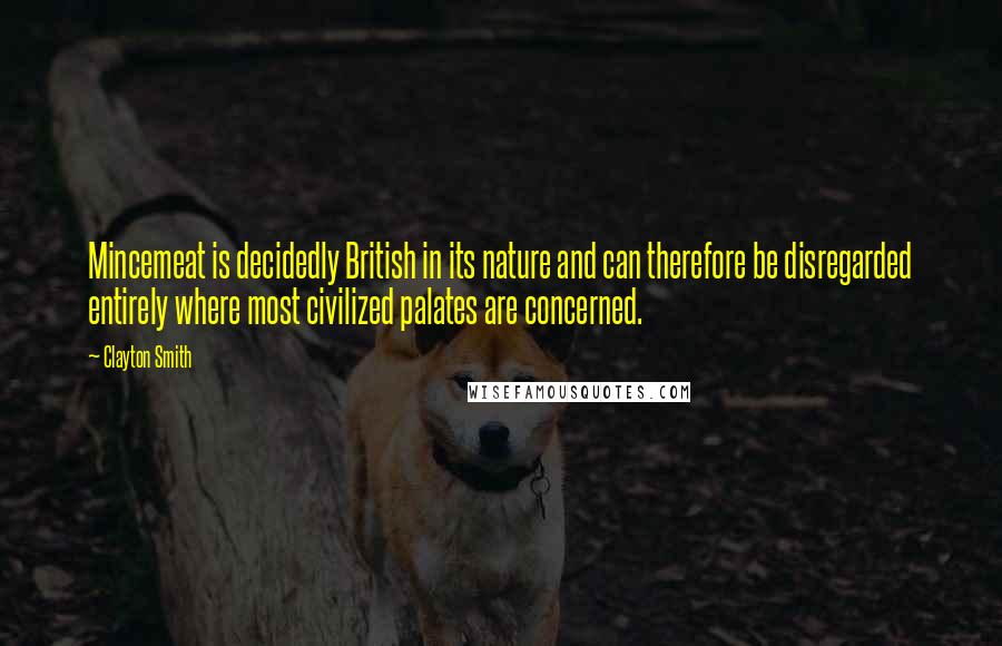 Clayton Smith Quotes: Mincemeat is decidedly British in its nature and can therefore be disregarded entirely where most civilized palates are concerned.