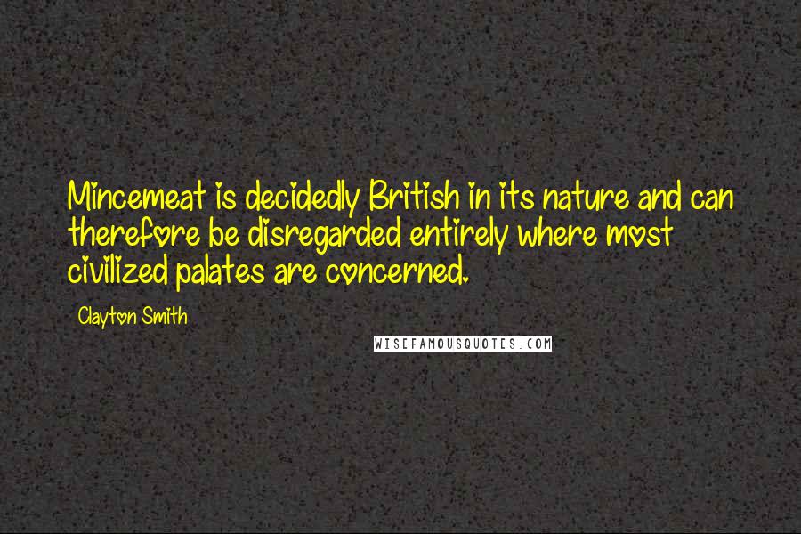 Clayton Smith Quotes: Mincemeat is decidedly British in its nature and can therefore be disregarded entirely where most civilized palates are concerned.