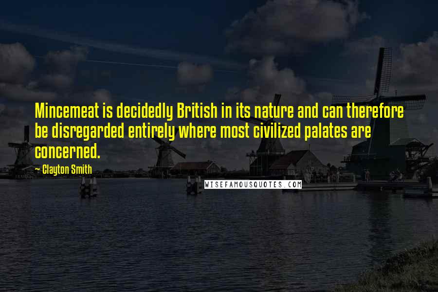 Clayton Smith Quotes: Mincemeat is decidedly British in its nature and can therefore be disregarded entirely where most civilized palates are concerned.