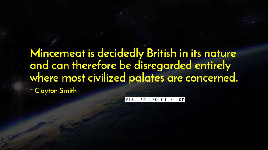 Clayton Smith Quotes: Mincemeat is decidedly British in its nature and can therefore be disregarded entirely where most civilized palates are concerned.