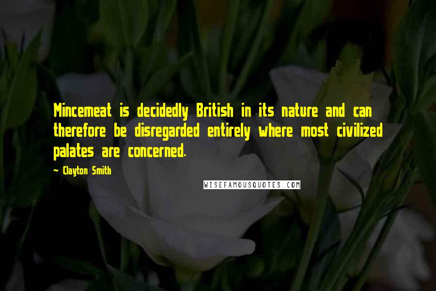 Clayton Smith Quotes: Mincemeat is decidedly British in its nature and can therefore be disregarded entirely where most civilized palates are concerned.