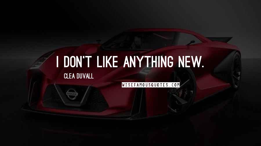 Clea Duvall Quotes: I don't like anything new.