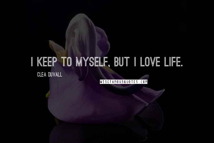 Clea Duvall Quotes: I keep to myself, but I love life.