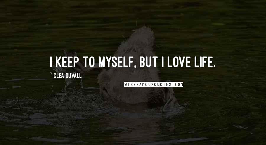 Clea Duvall Quotes: I keep to myself, but I love life.