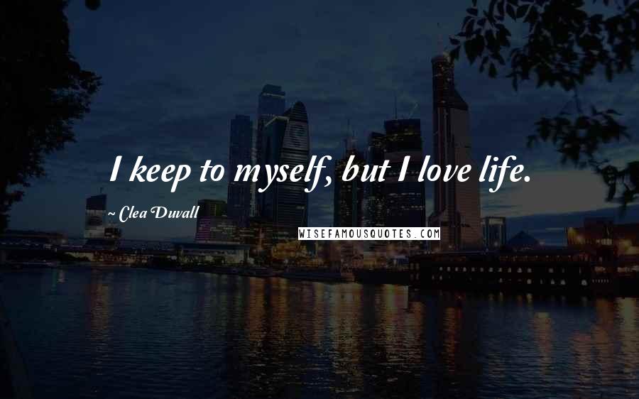 Clea Duvall Quotes: I keep to myself, but I love life.