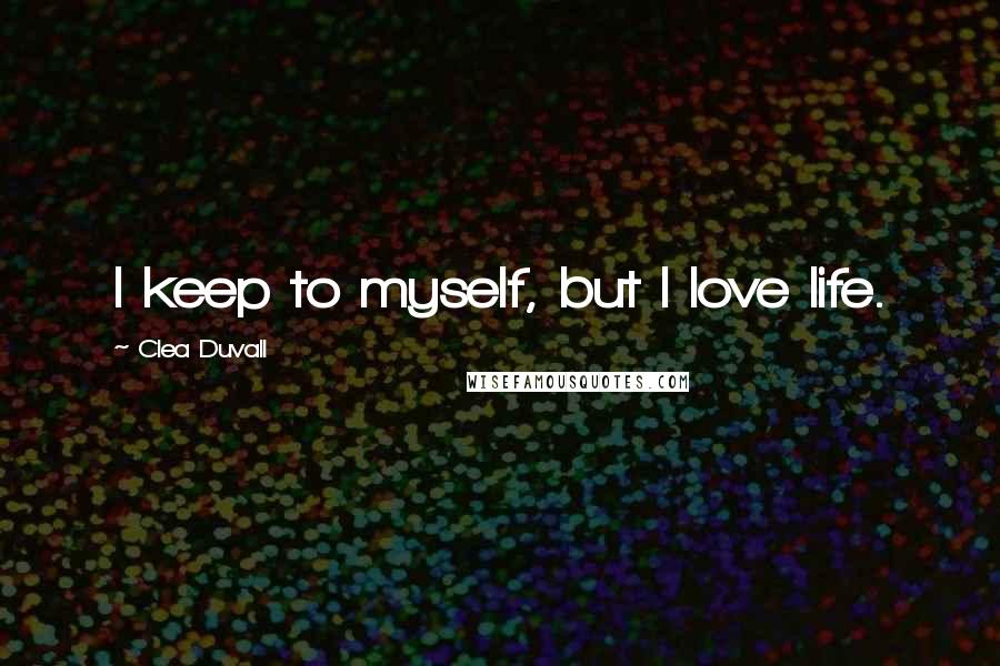 Clea Duvall Quotes: I keep to myself, but I love life.