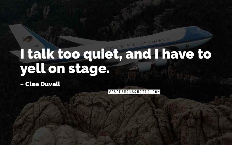 Clea Duvall Quotes: I talk too quiet, and I have to yell on stage.