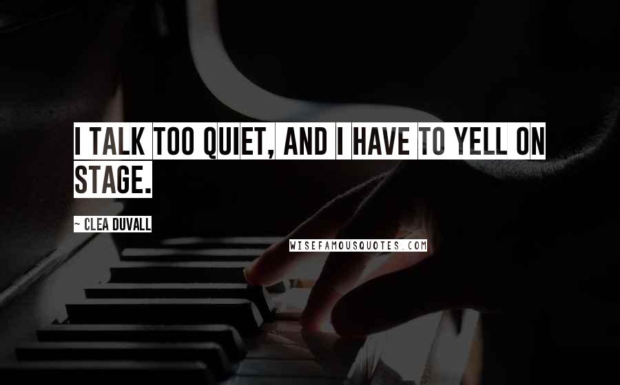 Clea Duvall Quotes: I talk too quiet, and I have to yell on stage.