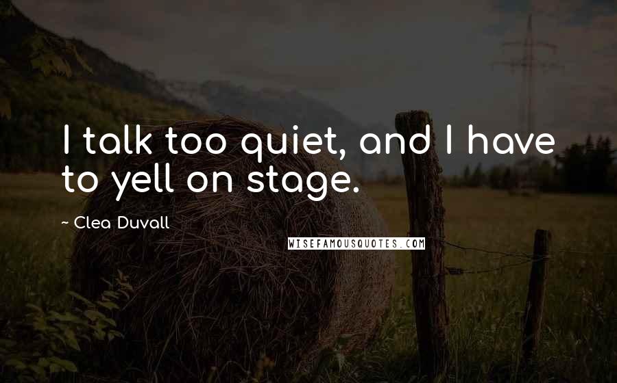 Clea Duvall Quotes: I talk too quiet, and I have to yell on stage.