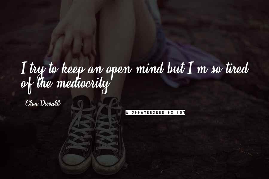 Clea Duvall Quotes: I try to keep an open mind but I'm so tired of the mediocrity.