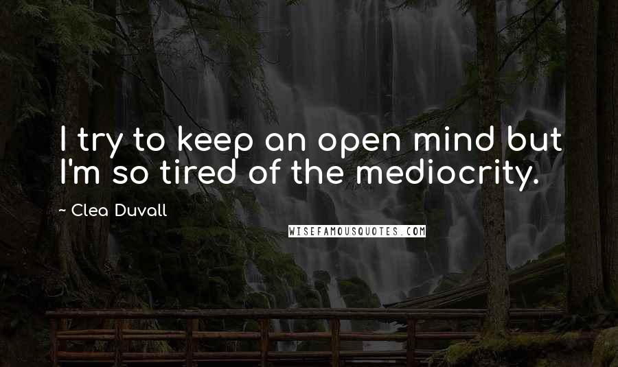 Clea Duvall Quotes: I try to keep an open mind but I'm so tired of the mediocrity.