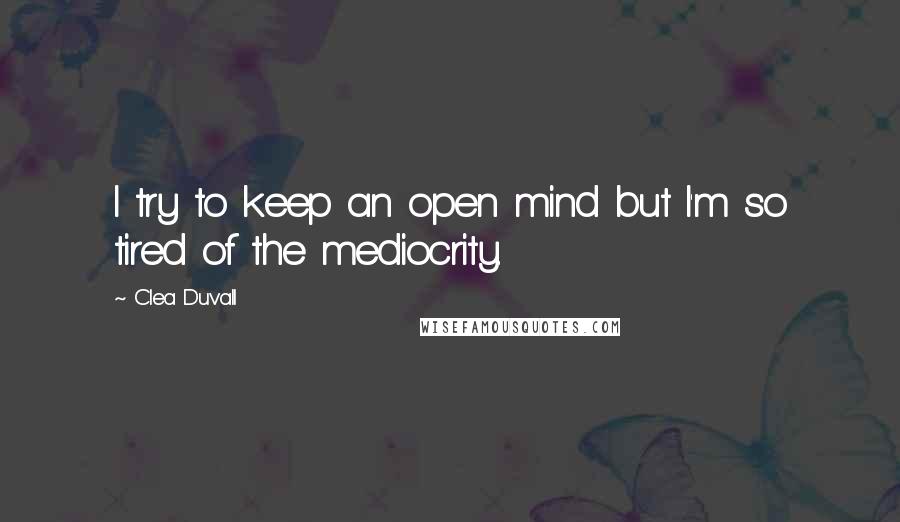 Clea Duvall Quotes: I try to keep an open mind but I'm so tired of the mediocrity.