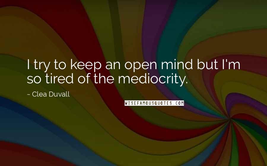 Clea Duvall Quotes: I try to keep an open mind but I'm so tired of the mediocrity.