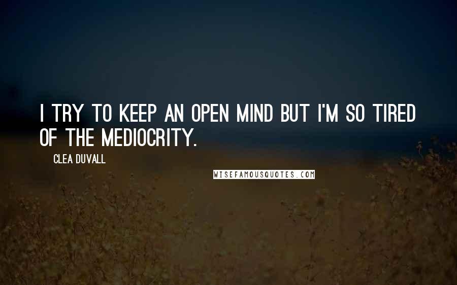 Clea Duvall Quotes: I try to keep an open mind but I'm so tired of the mediocrity.