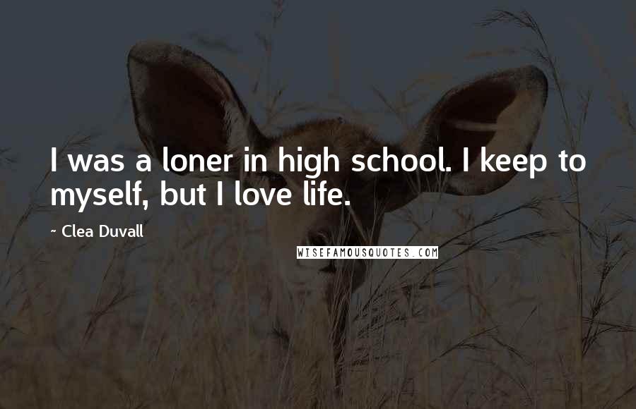Clea Duvall Quotes: I was a loner in high school. I keep to myself, but I love life.