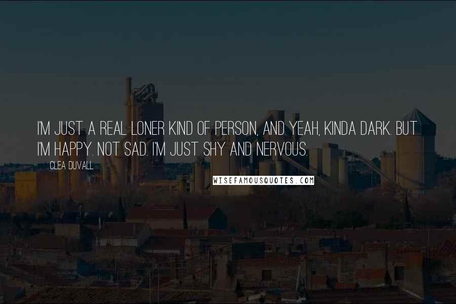 Clea Duvall Quotes: I'm just a real loner kind of person, and yeah, kinda dark. But I'm happy. Not sad. I'm just shy and nervous.