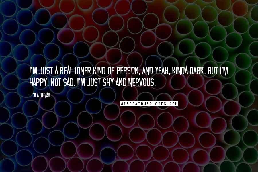 Clea Duvall Quotes: I'm just a real loner kind of person, and yeah, kinda dark. But I'm happy. Not sad. I'm just shy and nervous.