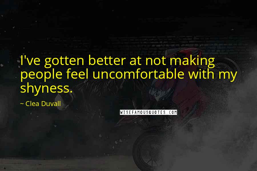 Clea Duvall Quotes: I've gotten better at not making people feel uncomfortable with my shyness.