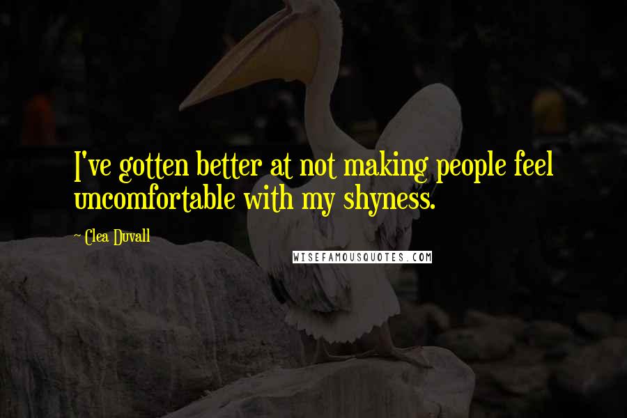 Clea Duvall Quotes: I've gotten better at not making people feel uncomfortable with my shyness.