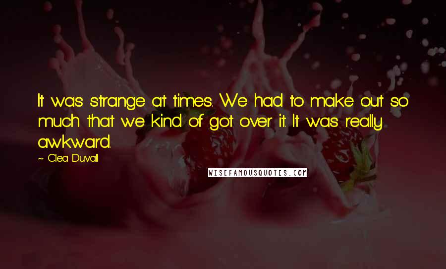 Clea Duvall Quotes: It was strange at times. We had to make out so much that we kind of got over it. It was really awkward.