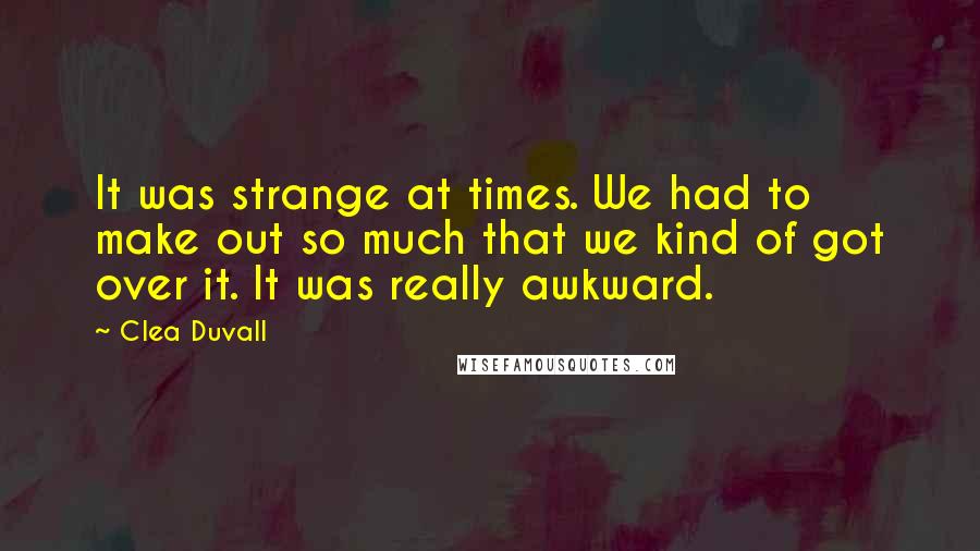 Clea Duvall Quotes: It was strange at times. We had to make out so much that we kind of got over it. It was really awkward.