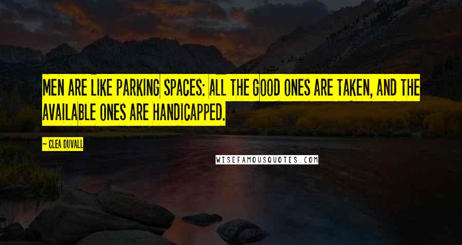 Clea Duvall Quotes: Men are like parking spaces: all the good ones are taken, and the available ones are handicapped.