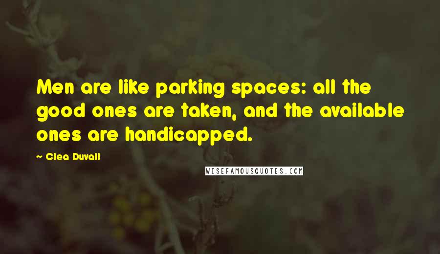 Clea Duvall Quotes: Men are like parking spaces: all the good ones are taken, and the available ones are handicapped.