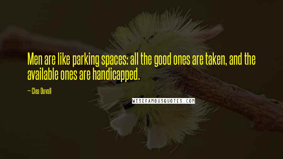 Clea Duvall Quotes: Men are like parking spaces: all the good ones are taken, and the available ones are handicapped.