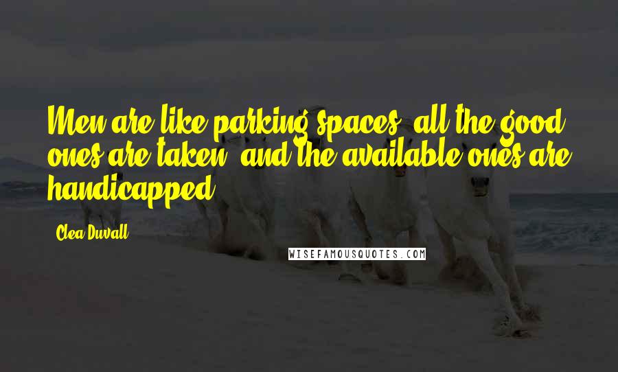 Clea Duvall Quotes: Men are like parking spaces: all the good ones are taken, and the available ones are handicapped.